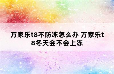 万家乐t8不防冻怎么办 万家乐t8冬天会不会上冻